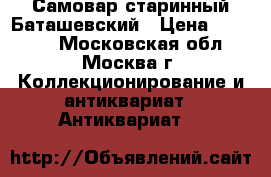 Самовар старинный Баташевский › Цена ­ 30 000 - Московская обл., Москва г. Коллекционирование и антиквариат » Антиквариат   